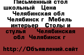 Письменный стол школьный › Цена ­ 1 000 - Челябинская обл., Челябинск г. Мебель, интерьер » Столы и стулья   . Челябинская обл.,Челябинск г.